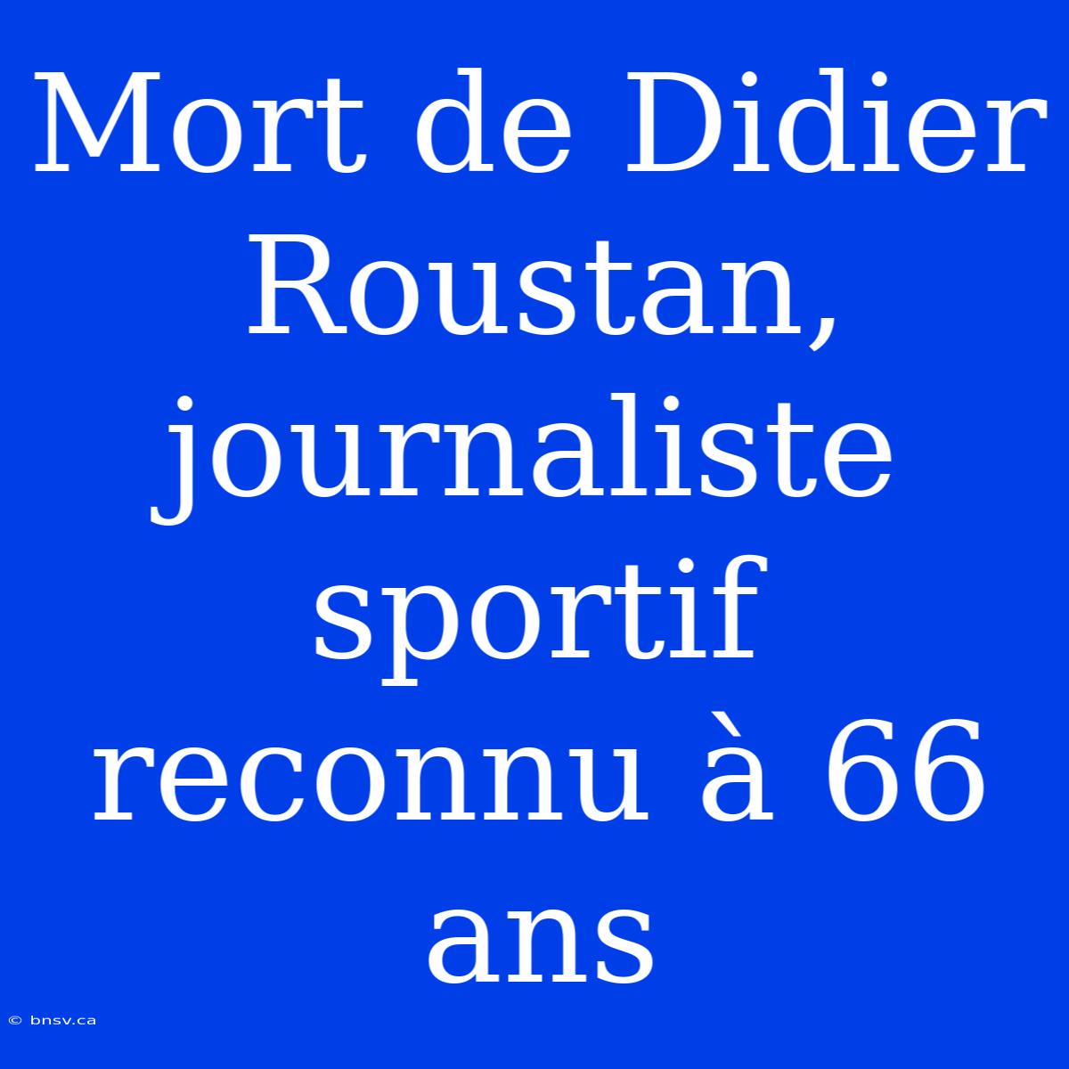 Mort De Didier Roustan, Journaliste Sportif Reconnu À 66 Ans