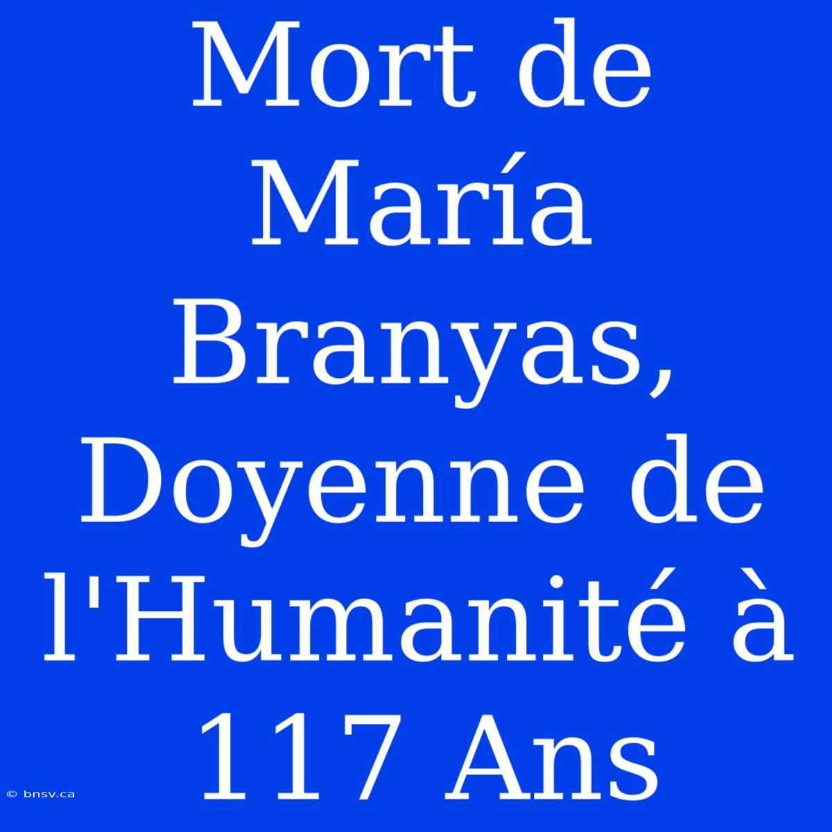 Mort De María Branyas, Doyenne De L'Humanité À 117 Ans