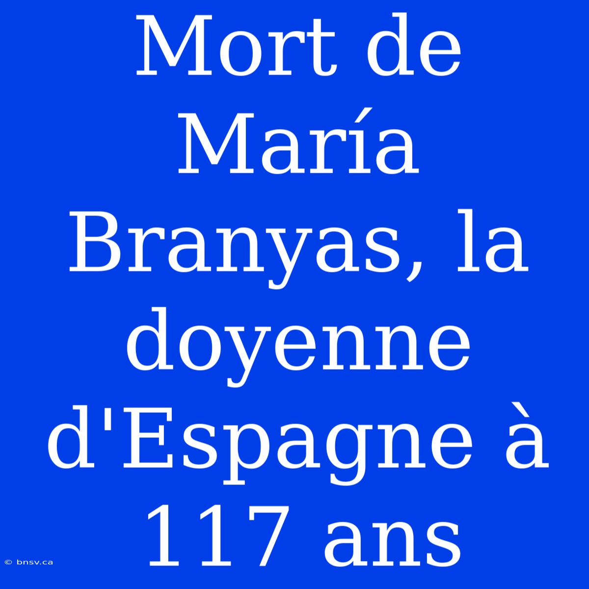 Mort De María Branyas, La Doyenne D'Espagne À 117 Ans