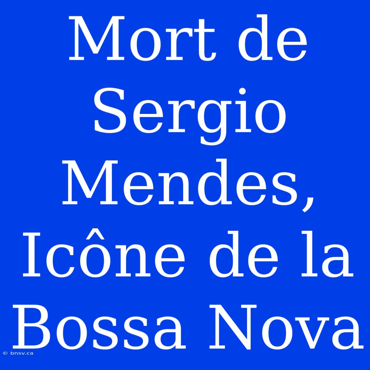 Mort De Sergio Mendes, Icône De La Bossa Nova