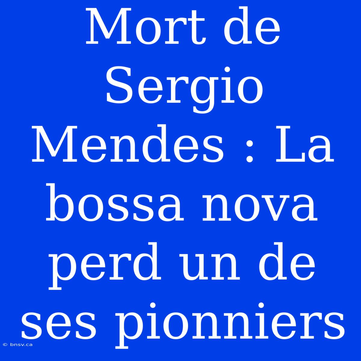 Mort De Sergio Mendes : La Bossa Nova Perd Un De Ses Pionniers