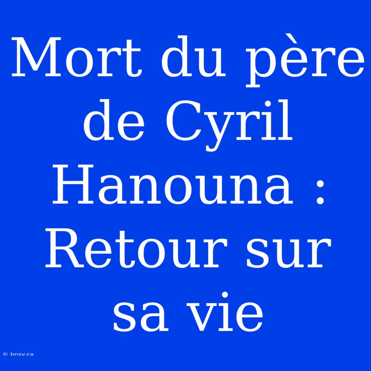 Mort Du Père De Cyril Hanouna : Retour Sur Sa Vie