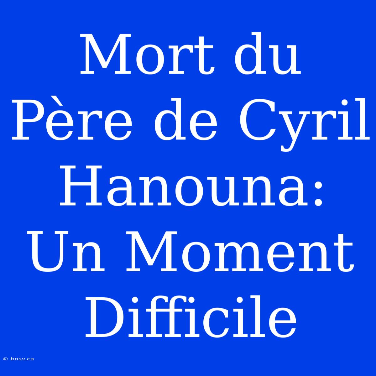 Mort Du Père De Cyril Hanouna: Un Moment Difficile