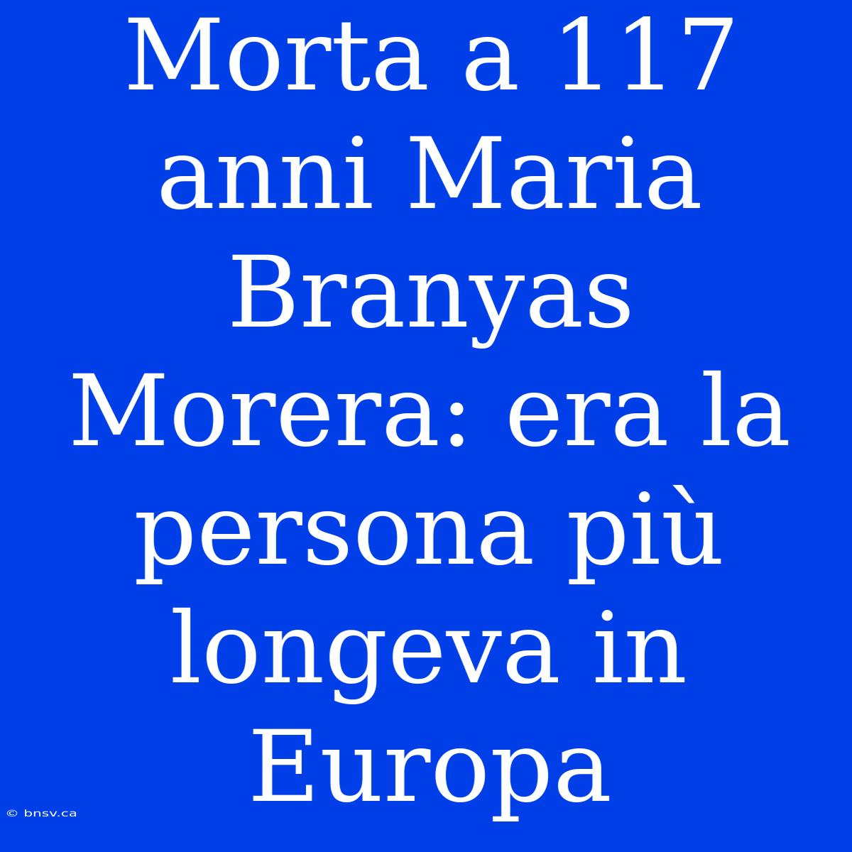 Morta A 117 Anni Maria Branyas Morera: Era La Persona Più Longeva In Europa