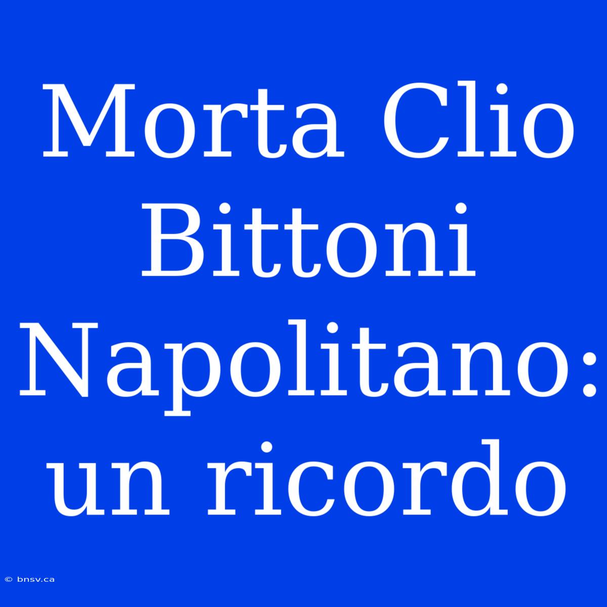 Morta Clio Bittoni Napolitano: Un Ricordo