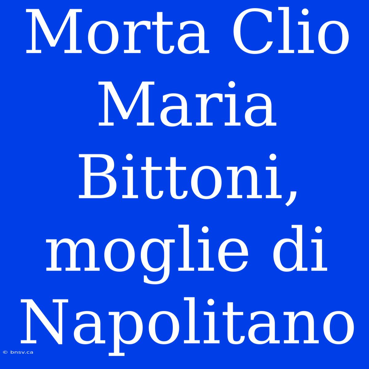 Morta Clio Maria Bittoni, Moglie Di Napolitano