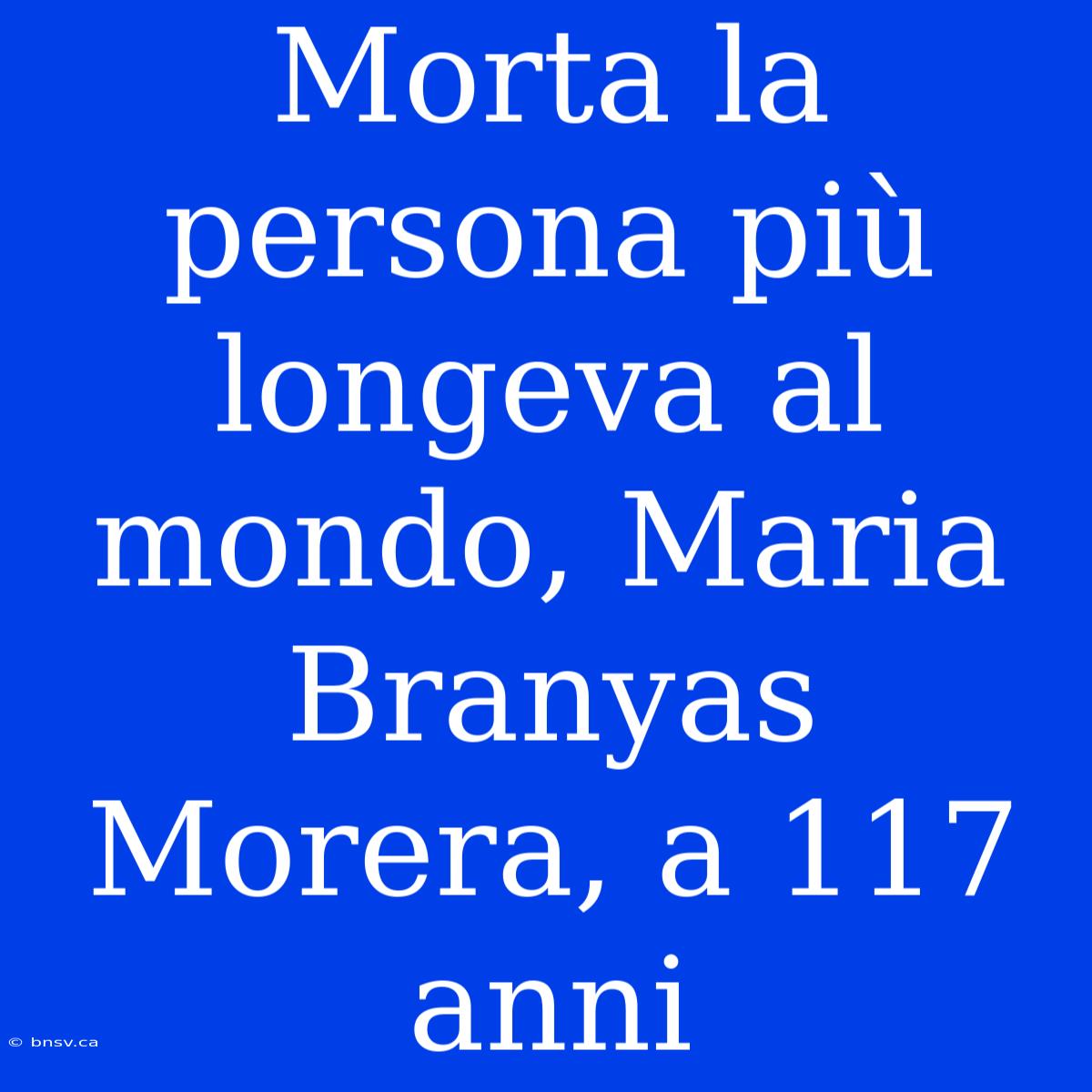 Morta La Persona Più Longeva Al Mondo, Maria Branyas Morera, A 117 Anni