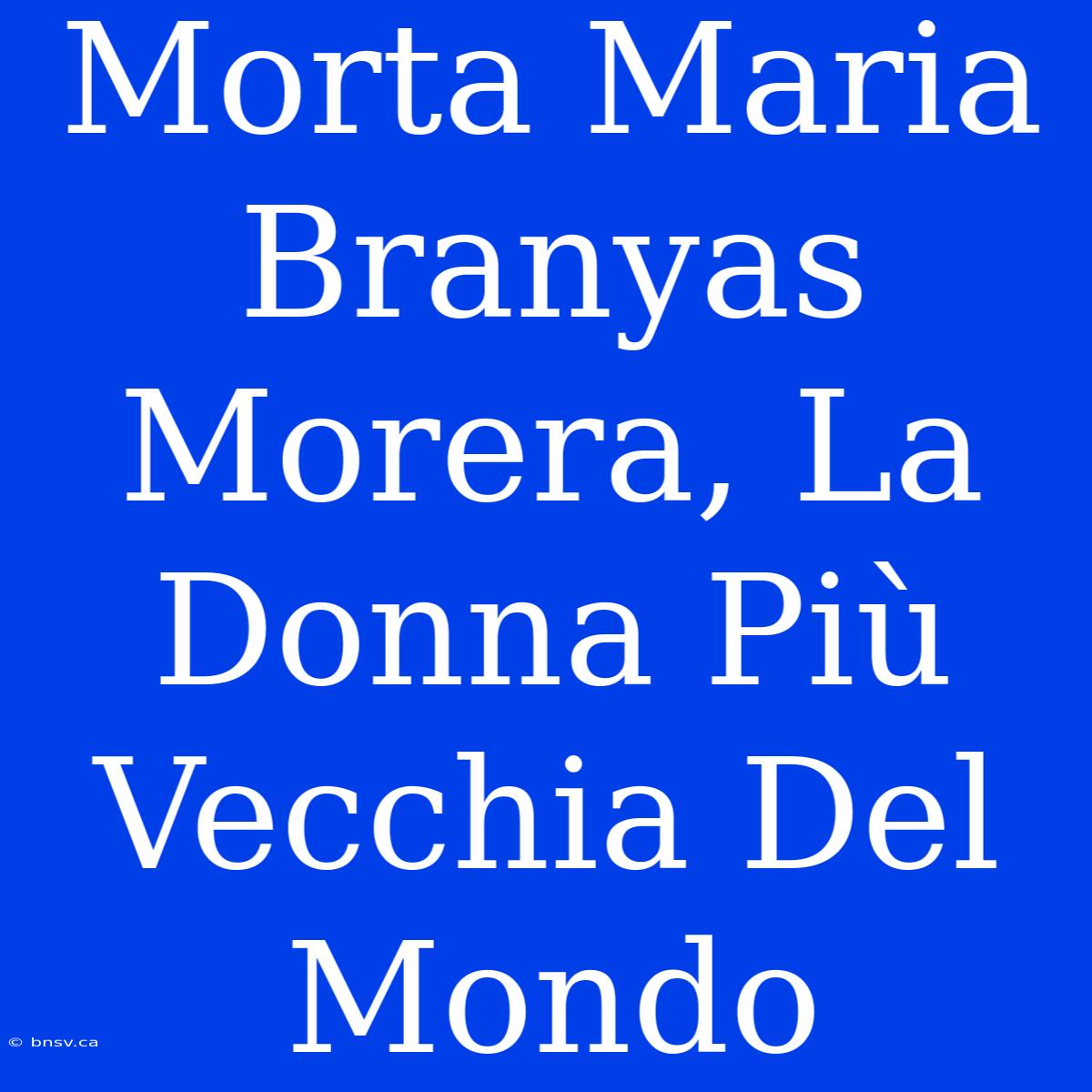 Morta Maria Branyas Morera, La Donna Più Vecchia Del Mondo