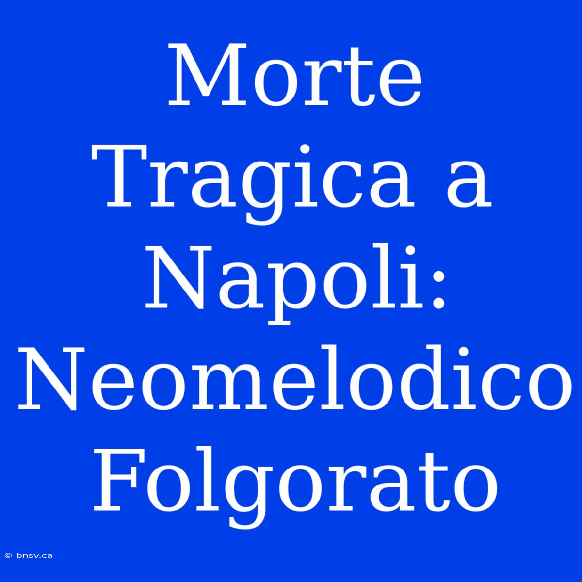 Morte Tragica A Napoli: Neomelodico Folgorato