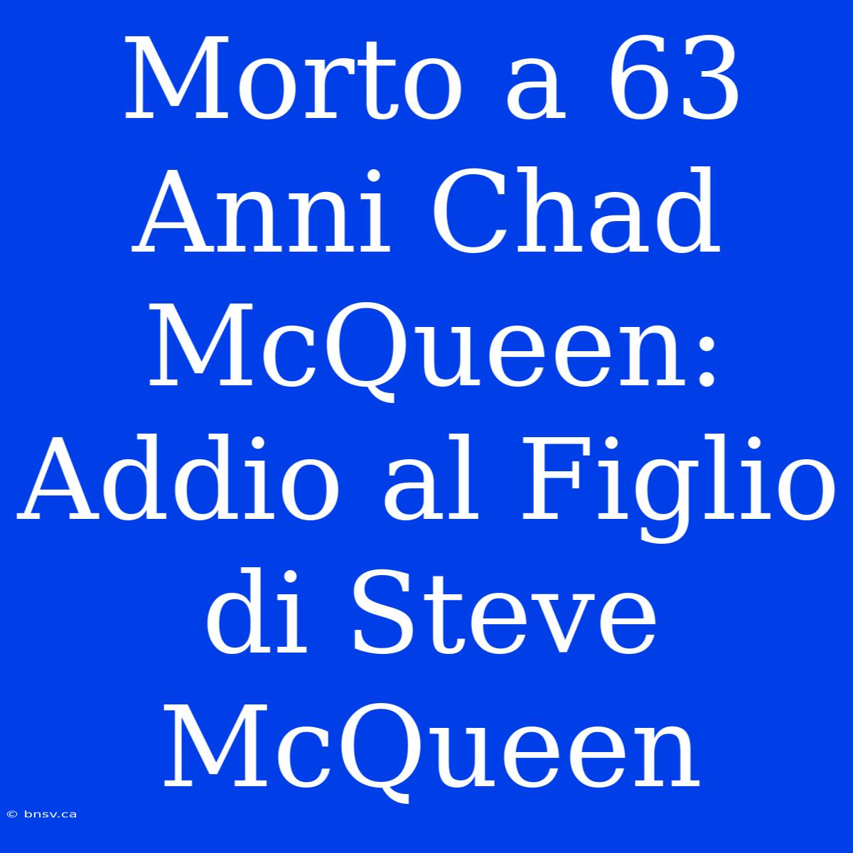 Morto A 63 Anni Chad McQueen: Addio Al Figlio Di Steve McQueen