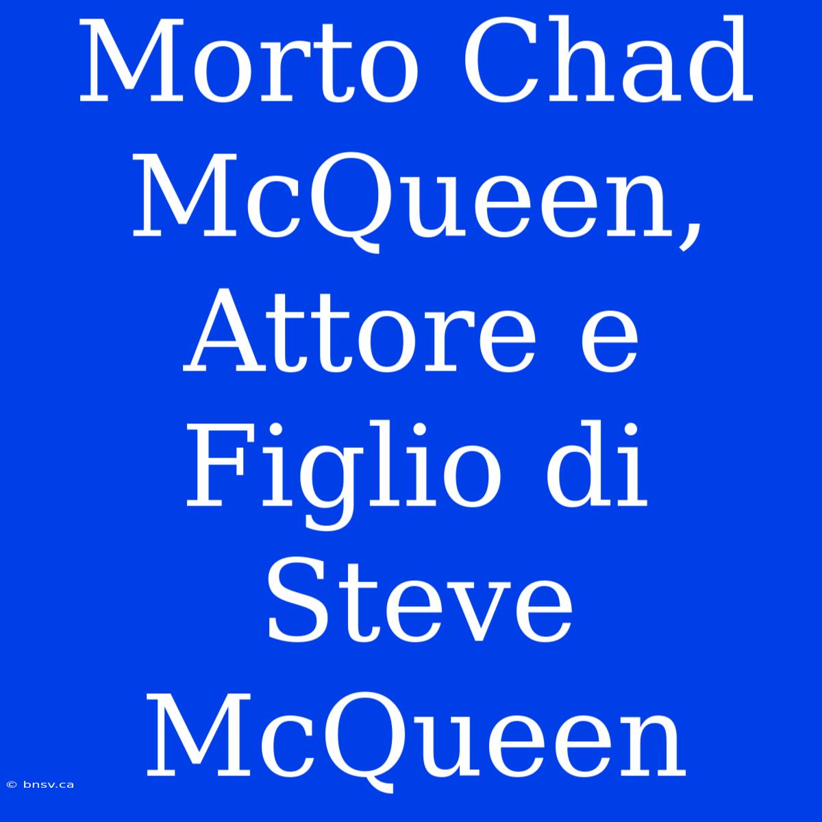 Morto Chad McQueen, Attore E Figlio Di Steve McQueen