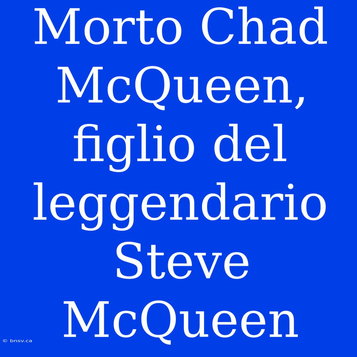 Morto Chad McQueen, Figlio Del Leggendario Steve McQueen