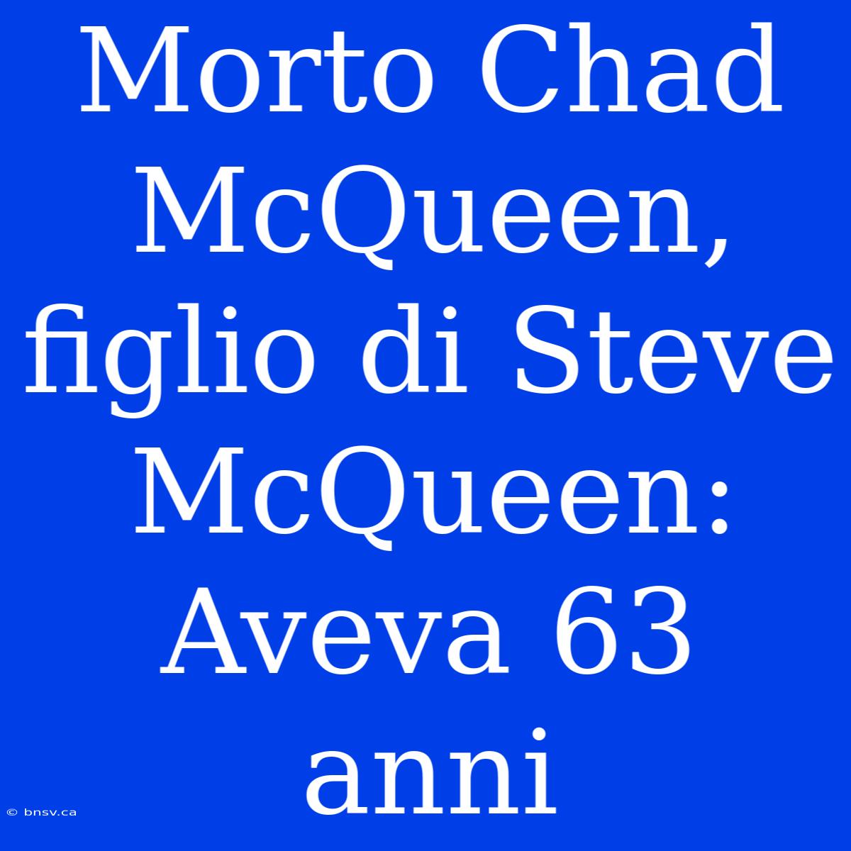 Morto Chad McQueen, Figlio Di Steve McQueen: Aveva 63 Anni