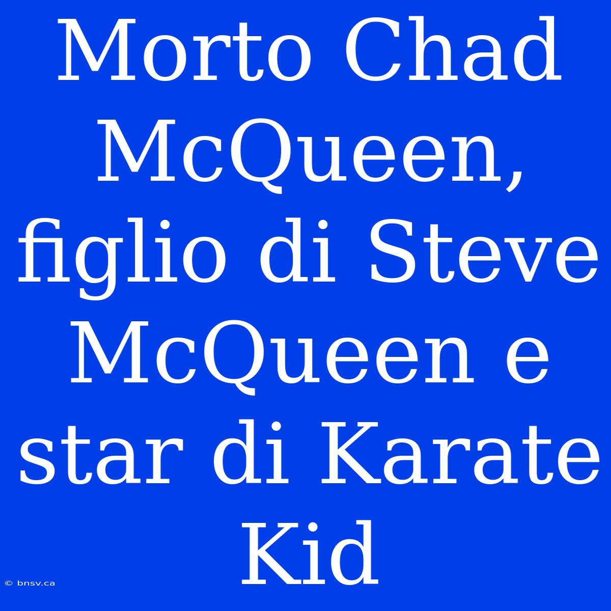 Morto Chad McQueen, Figlio Di Steve McQueen E Star Di Karate Kid