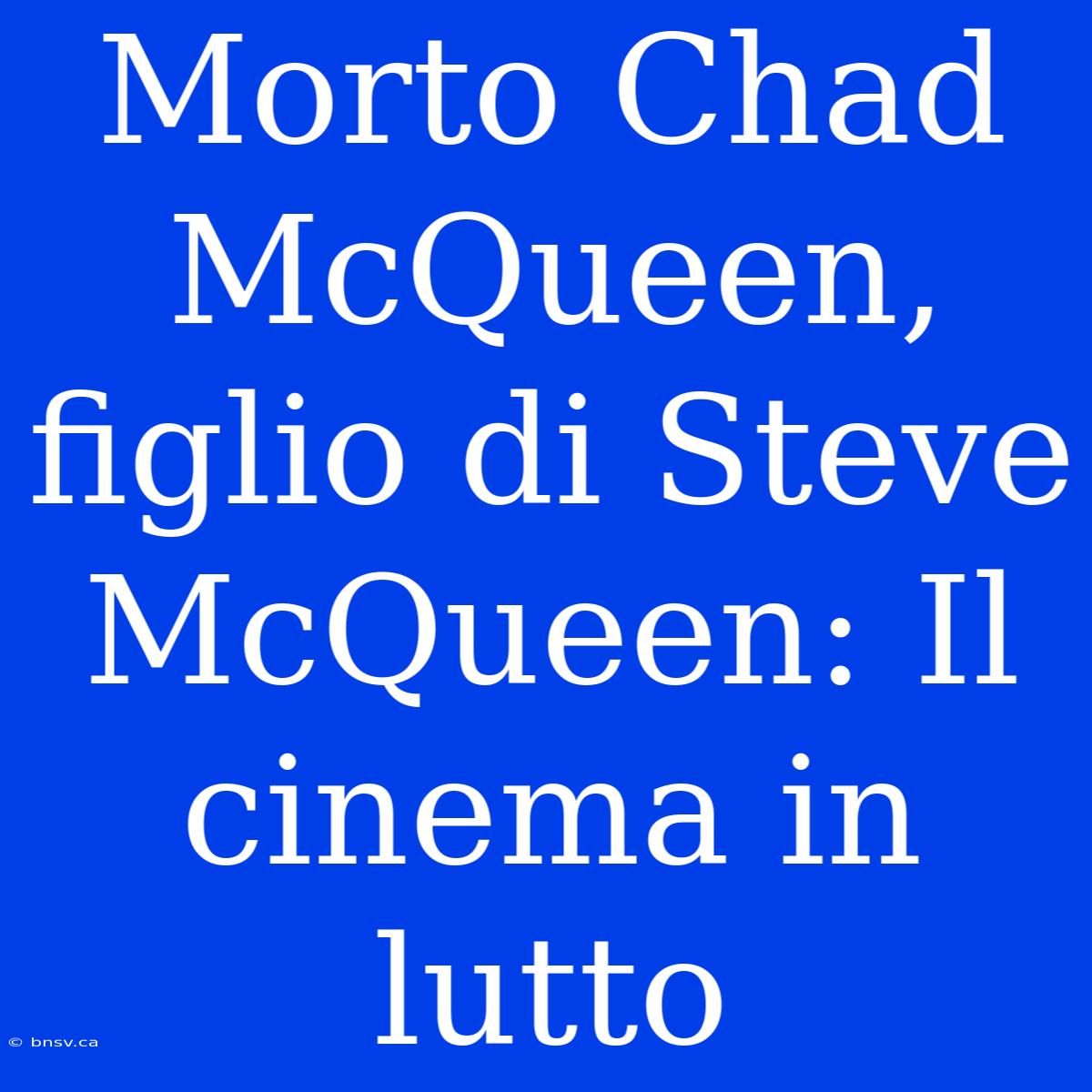 Morto Chad McQueen, Figlio Di Steve McQueen: Il Cinema In Lutto