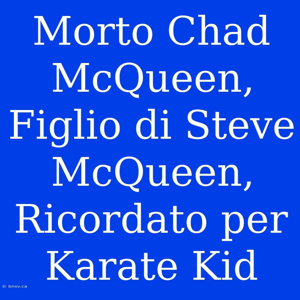 Morto Chad McQueen, Figlio Di Steve McQueen, Ricordato Per Karate Kid