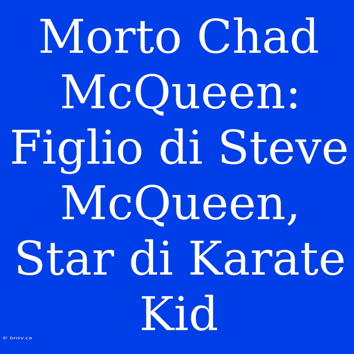 Morto Chad McQueen: Figlio Di Steve McQueen, Star Di Karate Kid