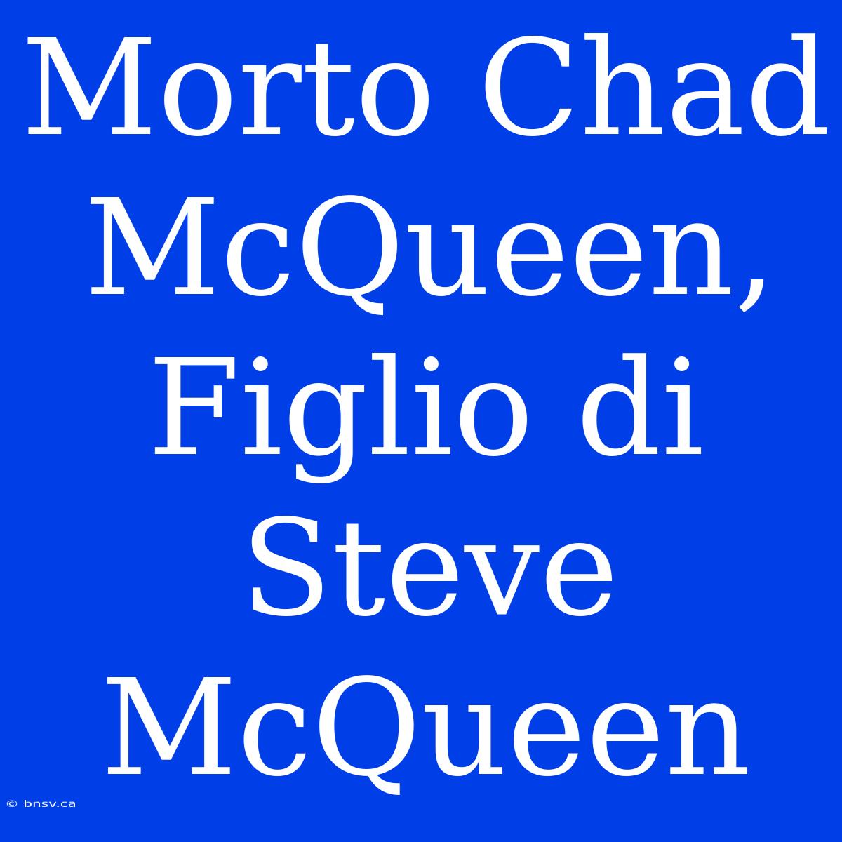 Morto Chad McQueen, Figlio Di Steve McQueen