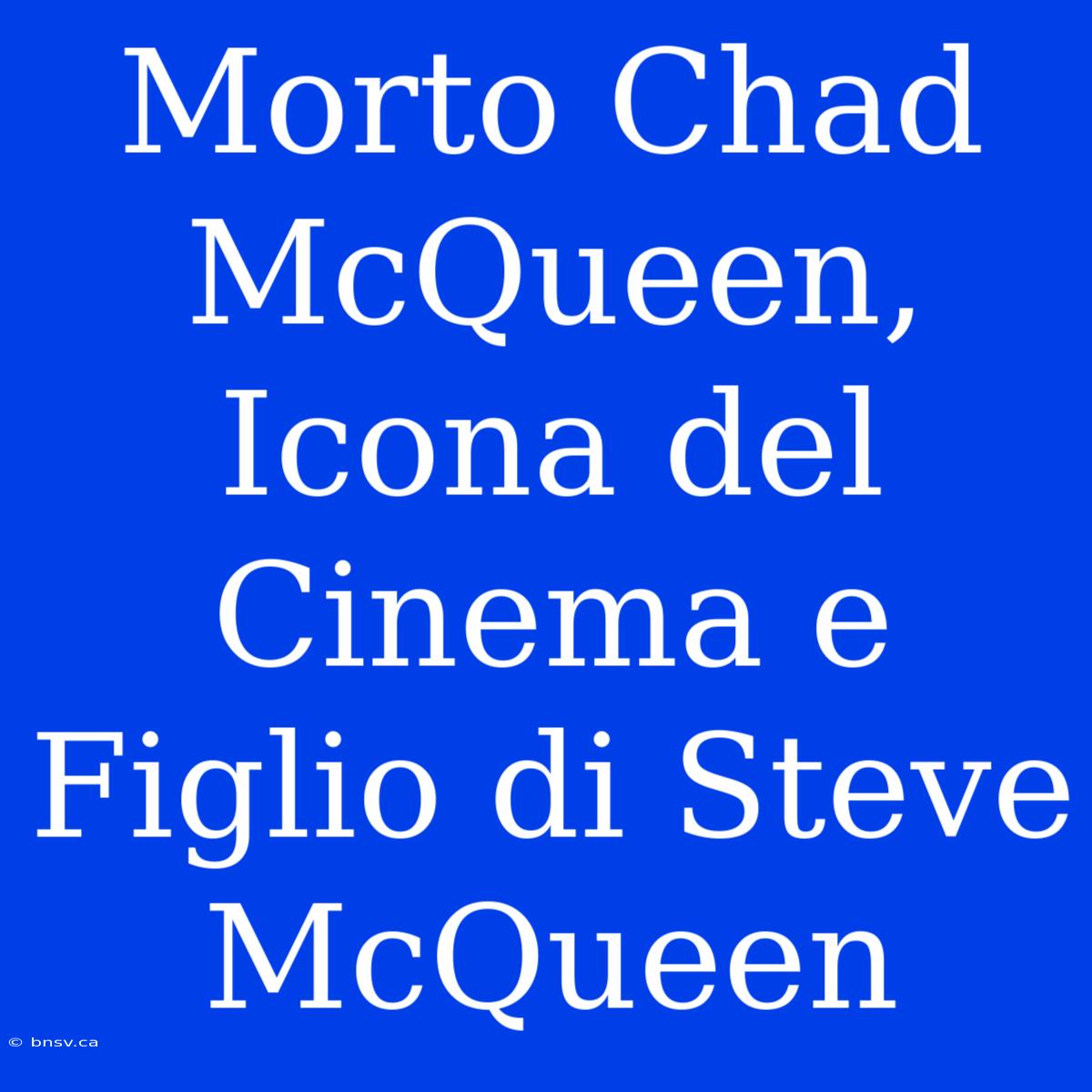 Morto Chad McQueen, Icona Del Cinema E Figlio Di Steve McQueen