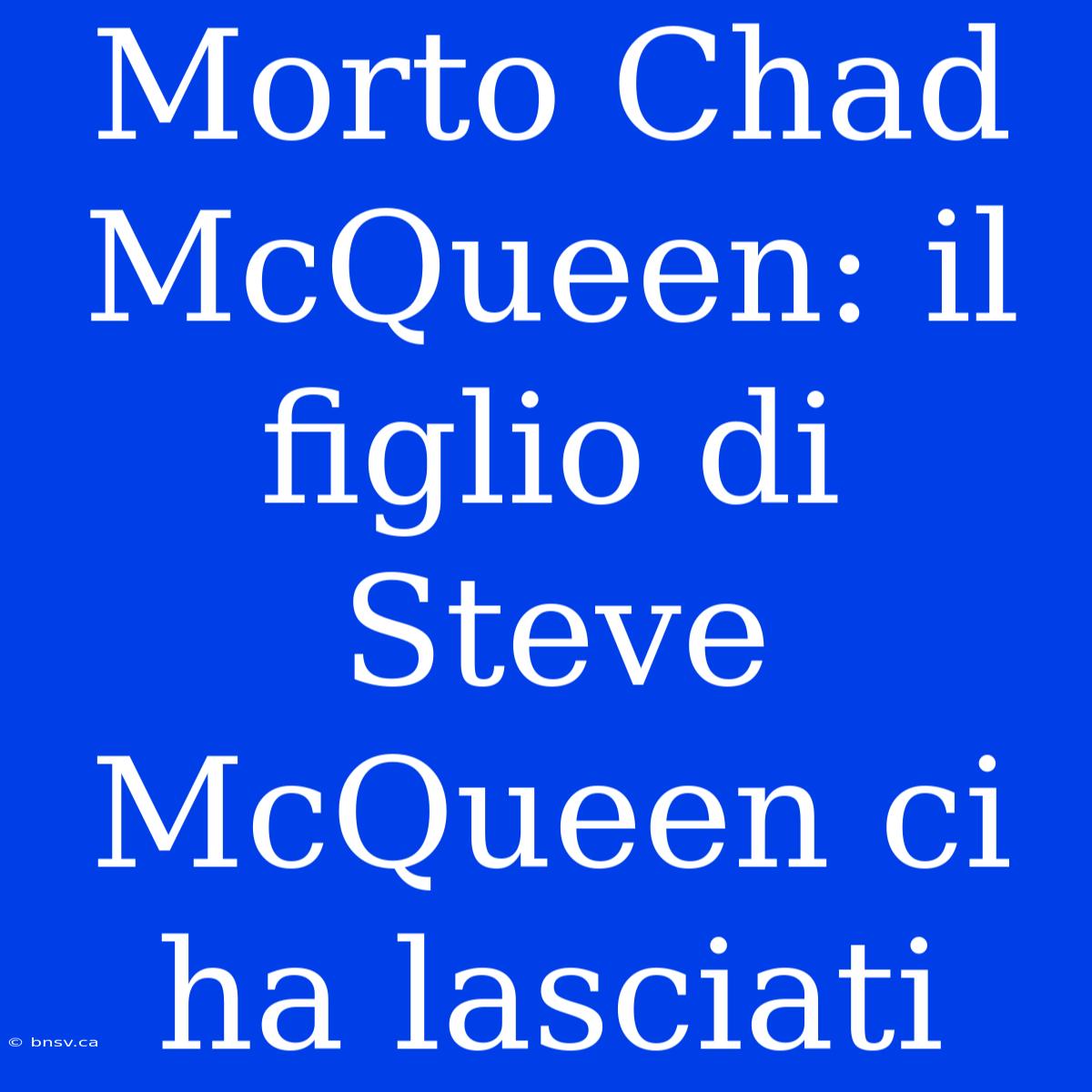 Morto Chad McQueen: Il Figlio Di Steve McQueen Ci Ha Lasciati