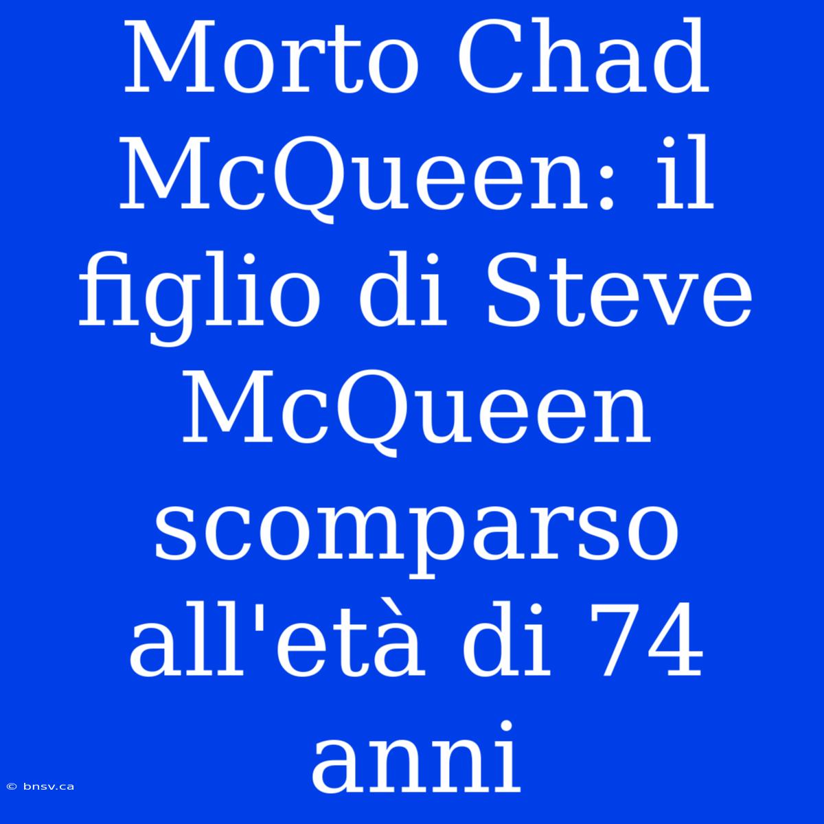 Morto Chad McQueen: Il Figlio Di Steve McQueen Scomparso All'età Di 74 Anni