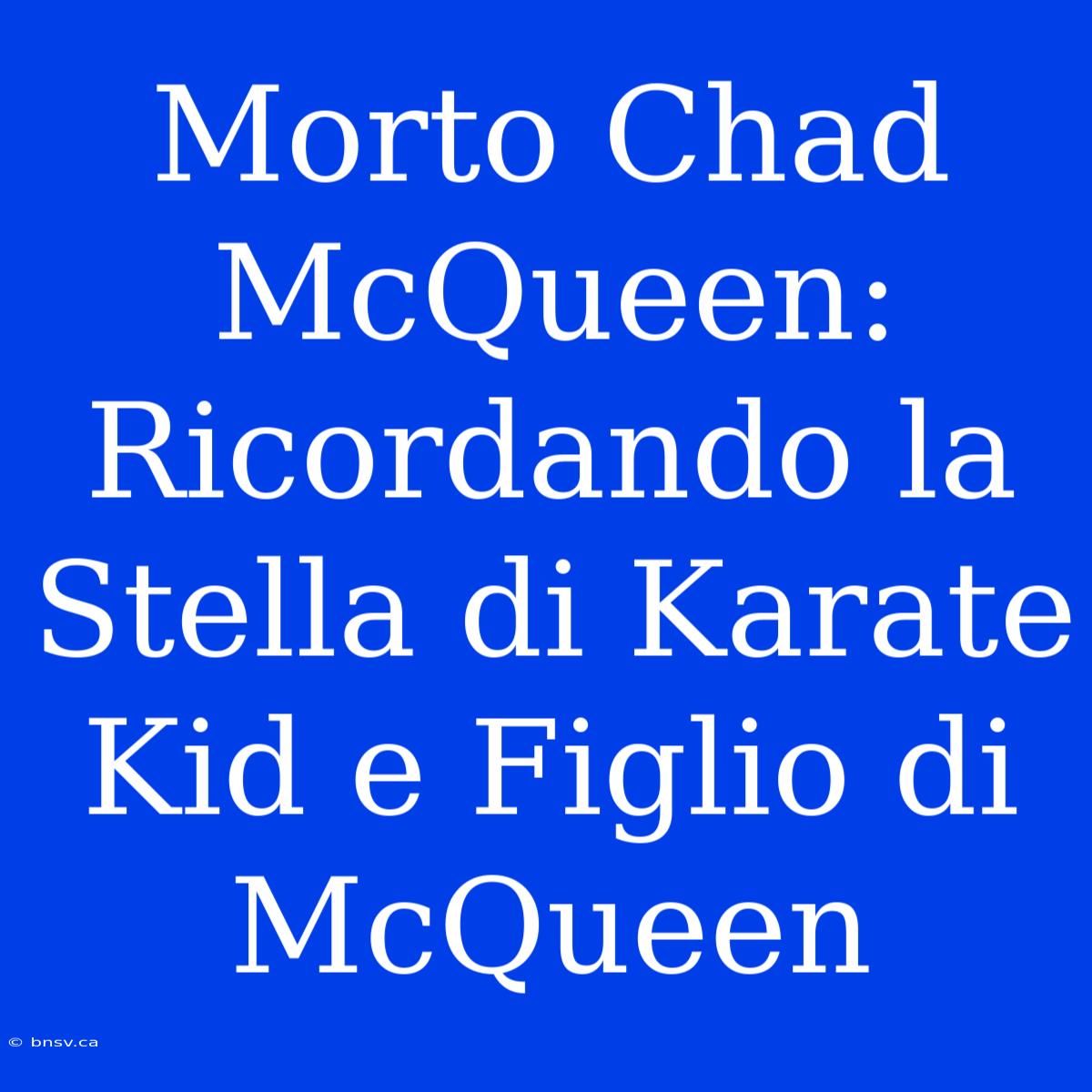 Morto Chad McQueen: Ricordando La Stella Di Karate Kid E Figlio Di McQueen