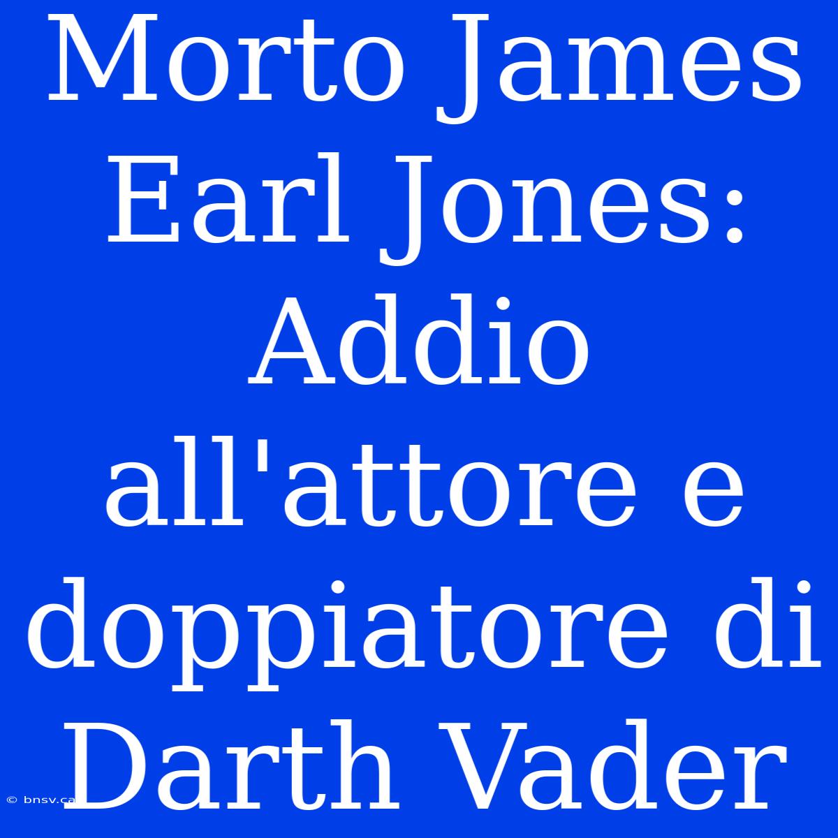 Morto James Earl Jones: Addio All'attore E Doppiatore Di Darth Vader