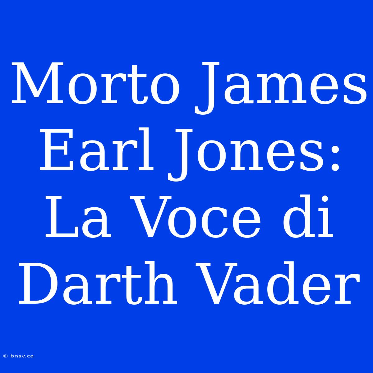 Morto James Earl Jones: La Voce Di Darth Vader