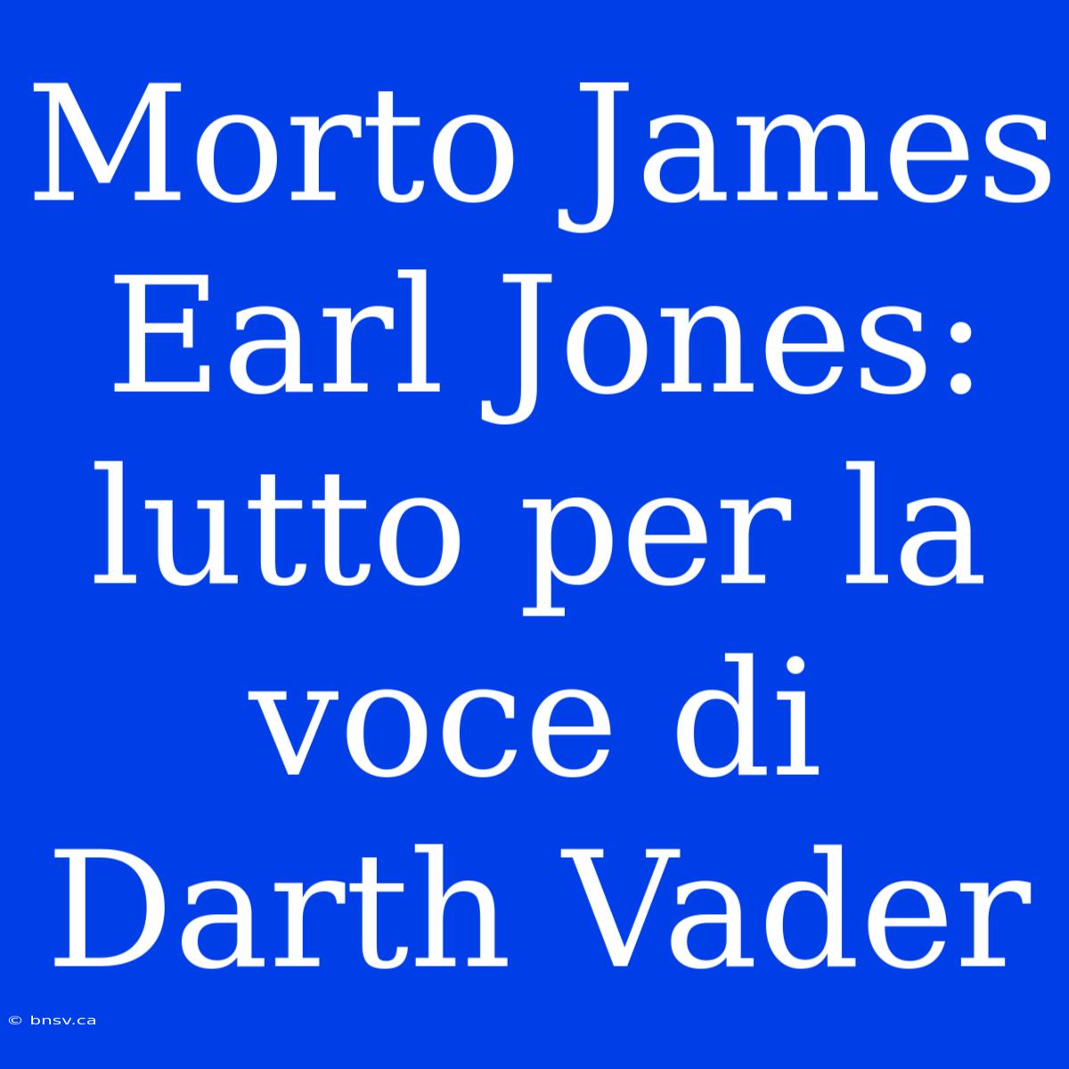 Morto James Earl Jones: Lutto Per La Voce Di Darth Vader