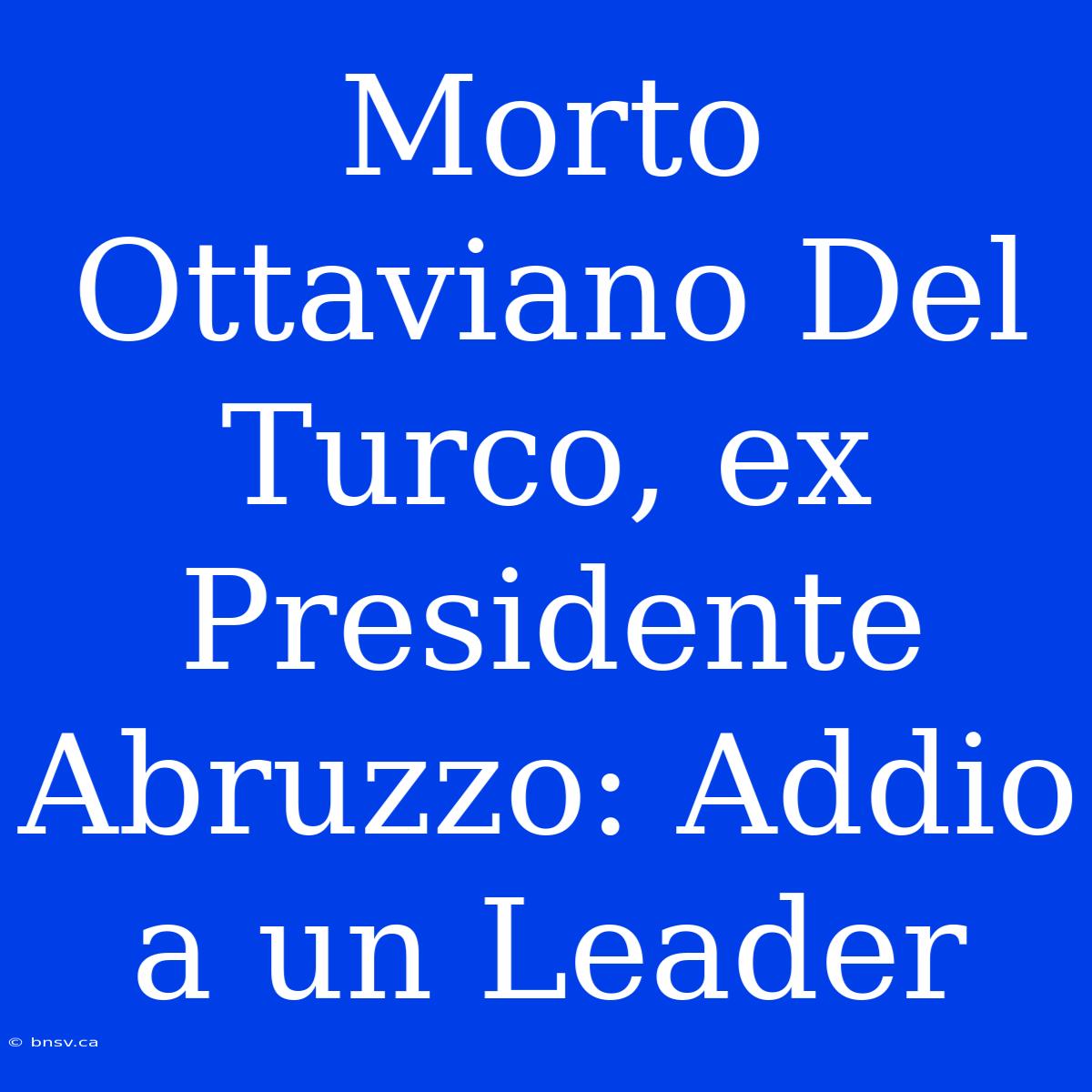 Morto Ottaviano Del Turco, Ex Presidente Abruzzo: Addio A Un Leader