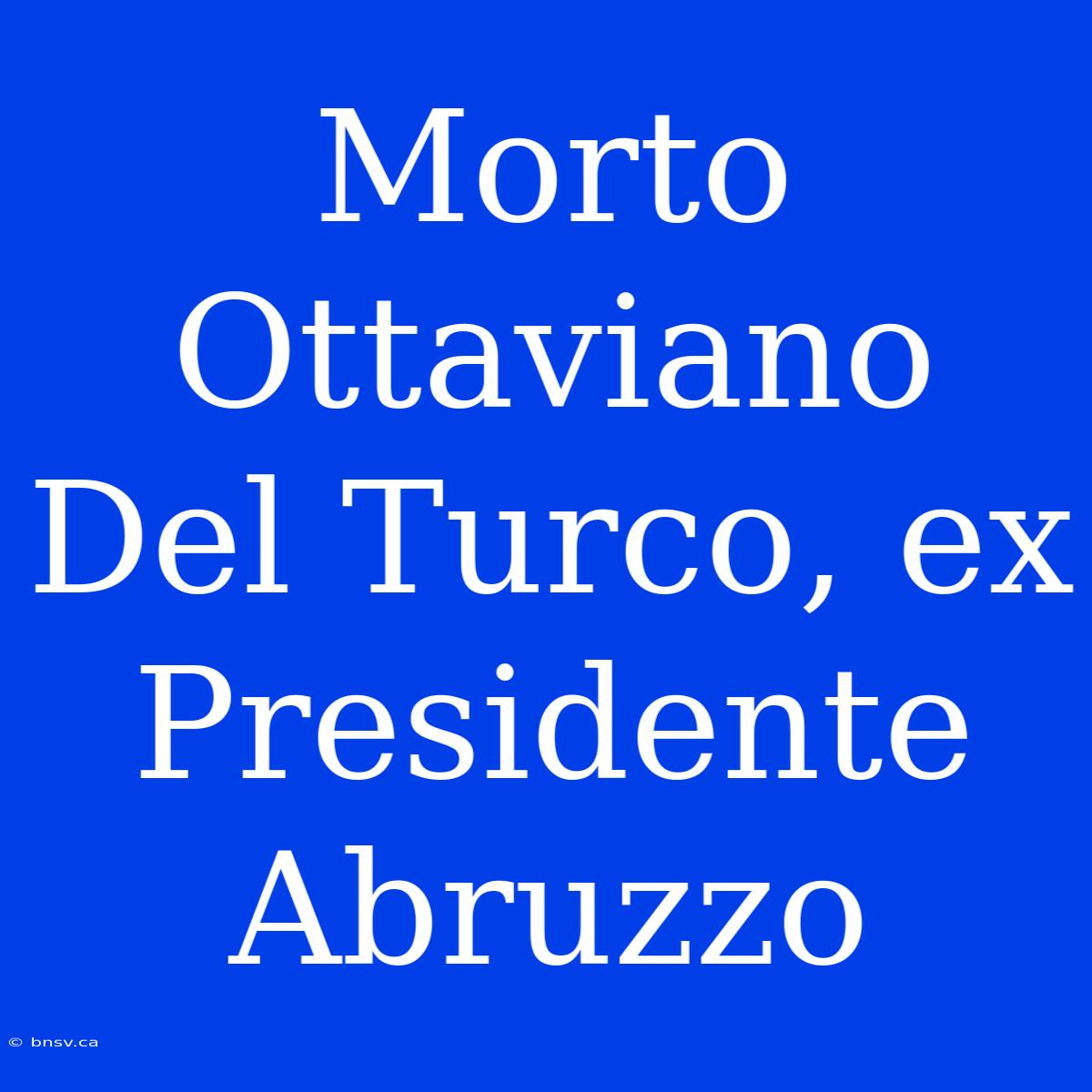 Morto Ottaviano Del Turco, Ex Presidente Abruzzo