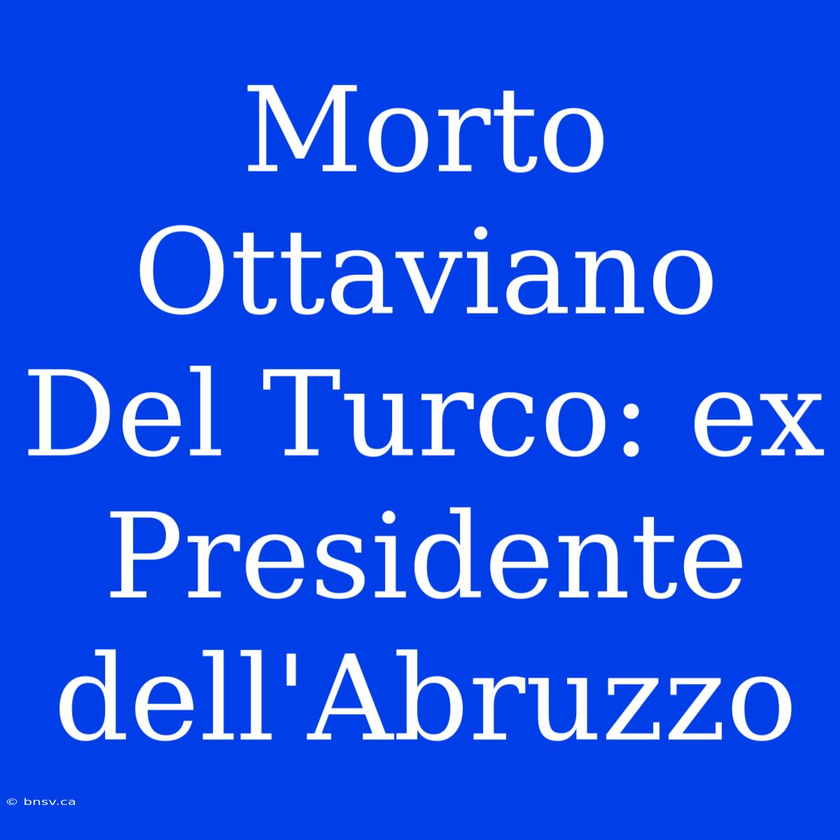 Morto Ottaviano Del Turco: Ex Presidente Dell'Abruzzo