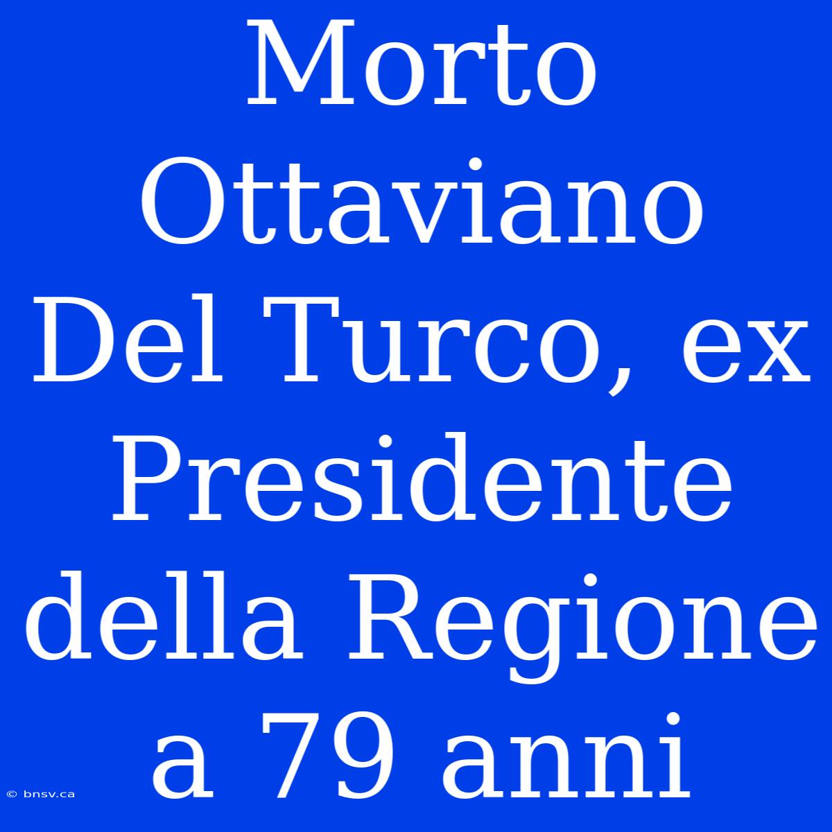 Morto Ottaviano Del Turco, Ex Presidente Della Regione A 79 Anni