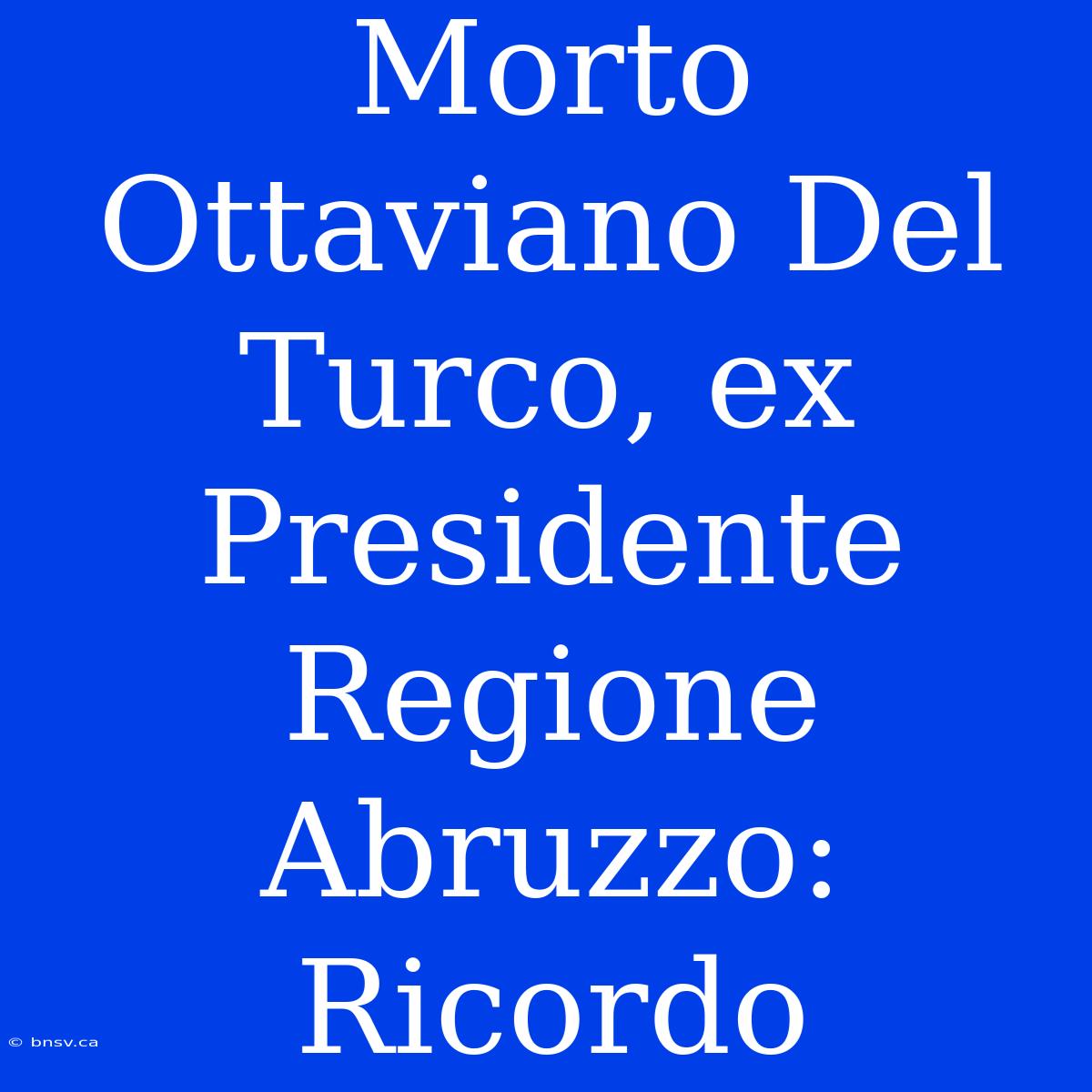 Morto Ottaviano Del Turco, Ex Presidente Regione Abruzzo: Ricordo