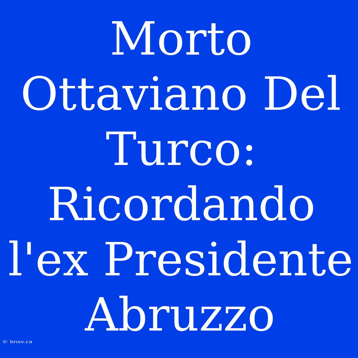 Morto Ottaviano Del Turco: Ricordando L'ex Presidente Abruzzo