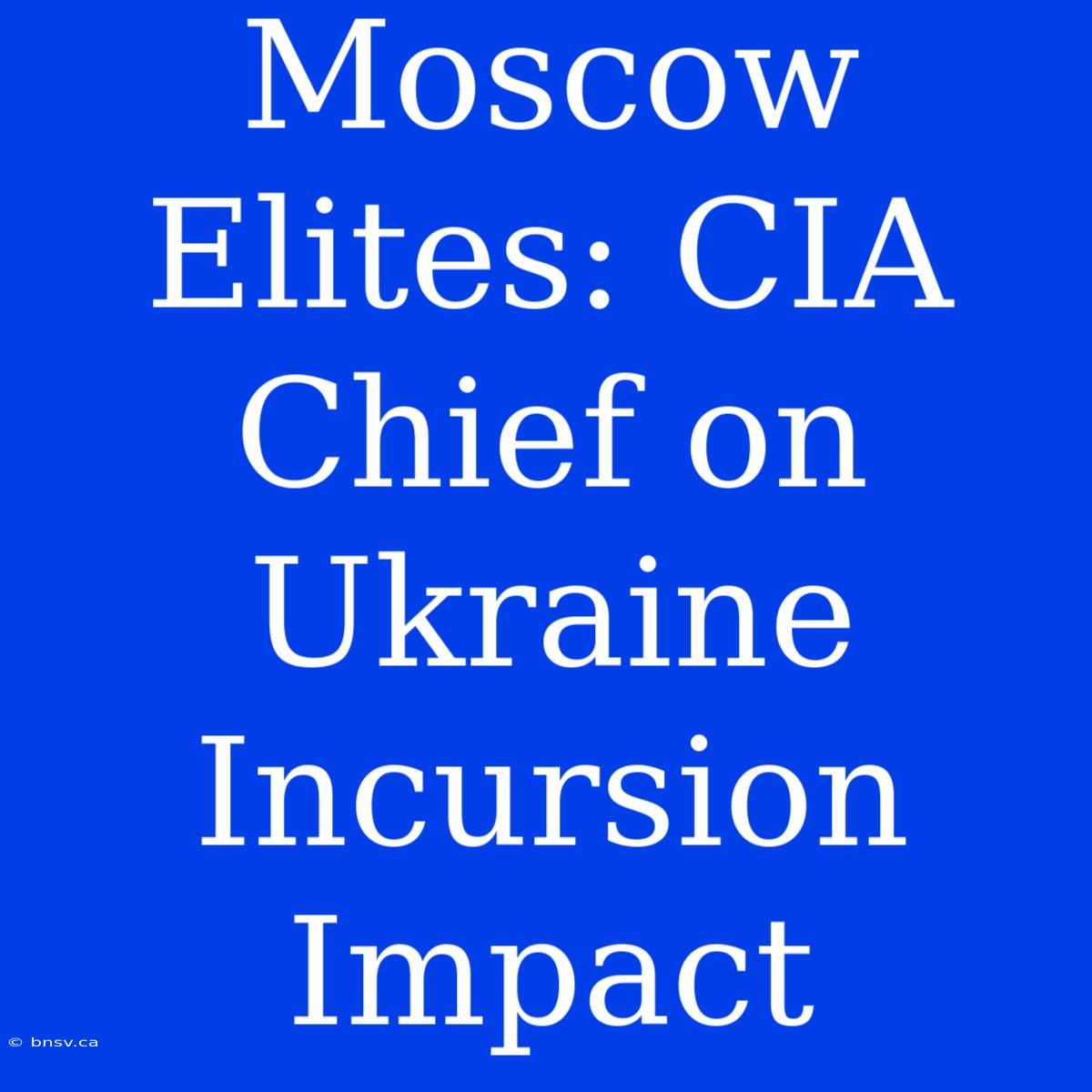 Moscow Elites: CIA Chief On Ukraine Incursion Impact