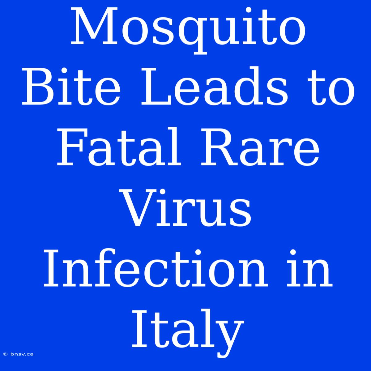 Mosquito Bite Leads To Fatal Rare Virus Infection In Italy