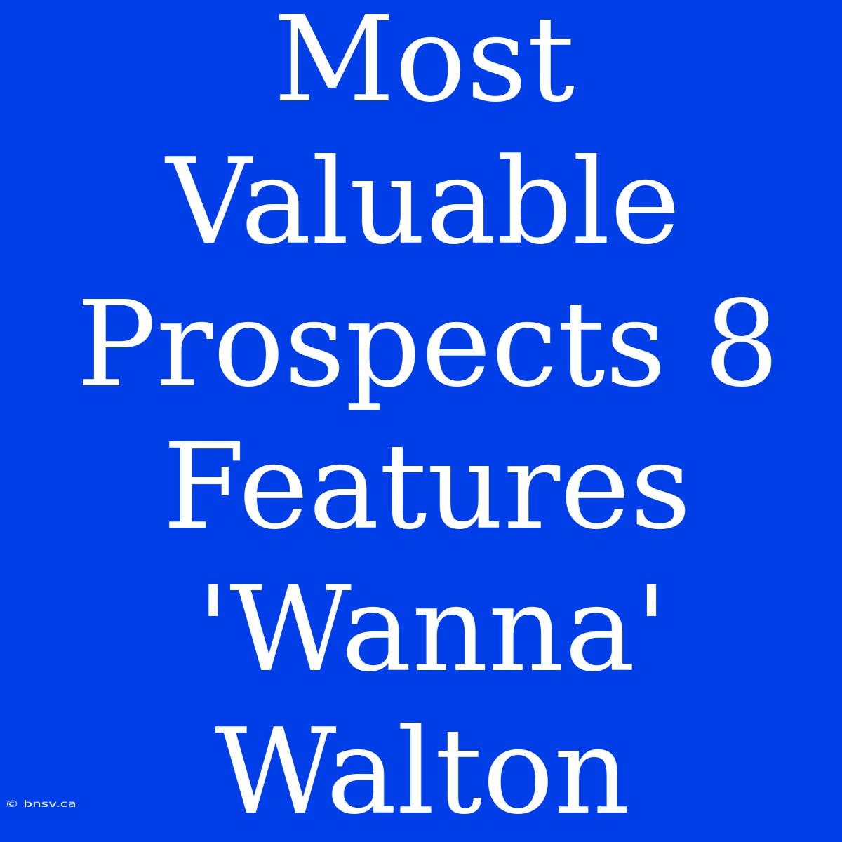 Most Valuable Prospects 8 Features 'Wanna' Walton