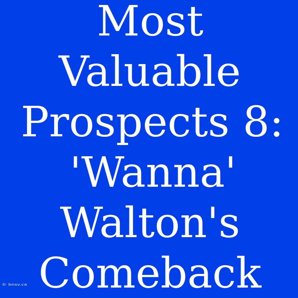 Most Valuable Prospects 8: 'Wanna' Walton's Comeback