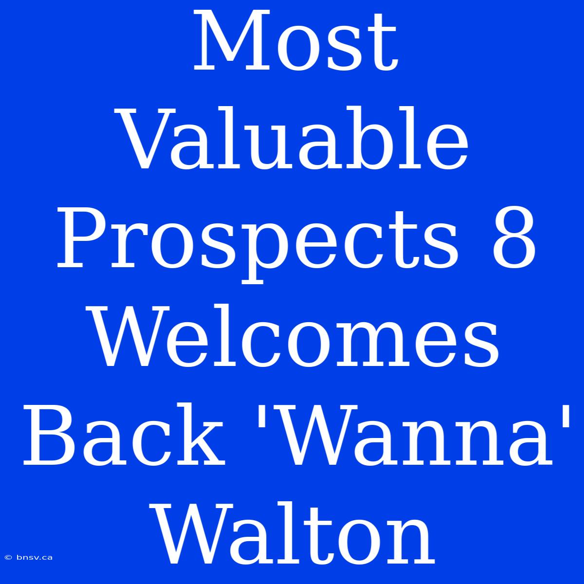 Most Valuable Prospects 8 Welcomes Back 'Wanna' Walton