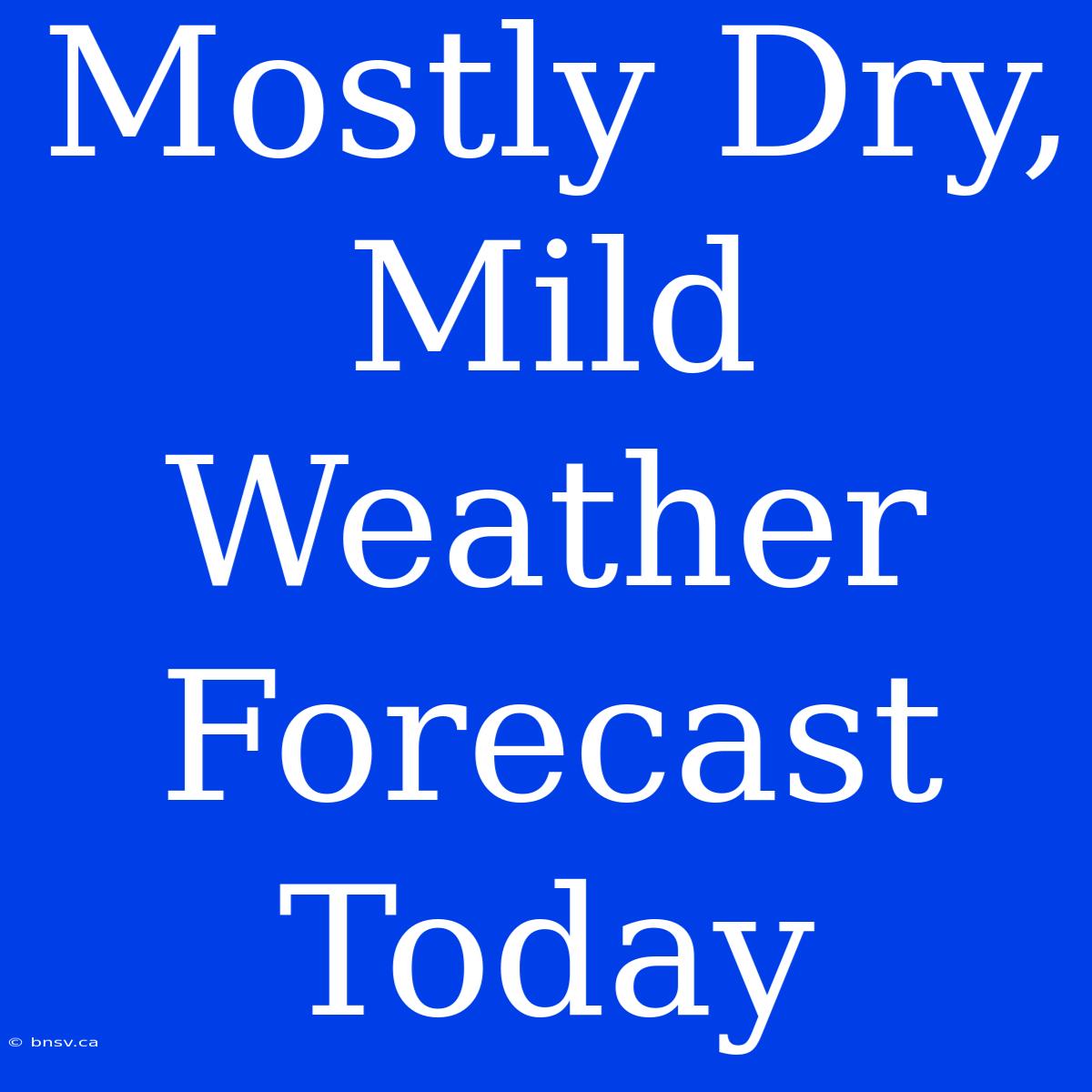 Mostly Dry, Mild Weather Forecast Today