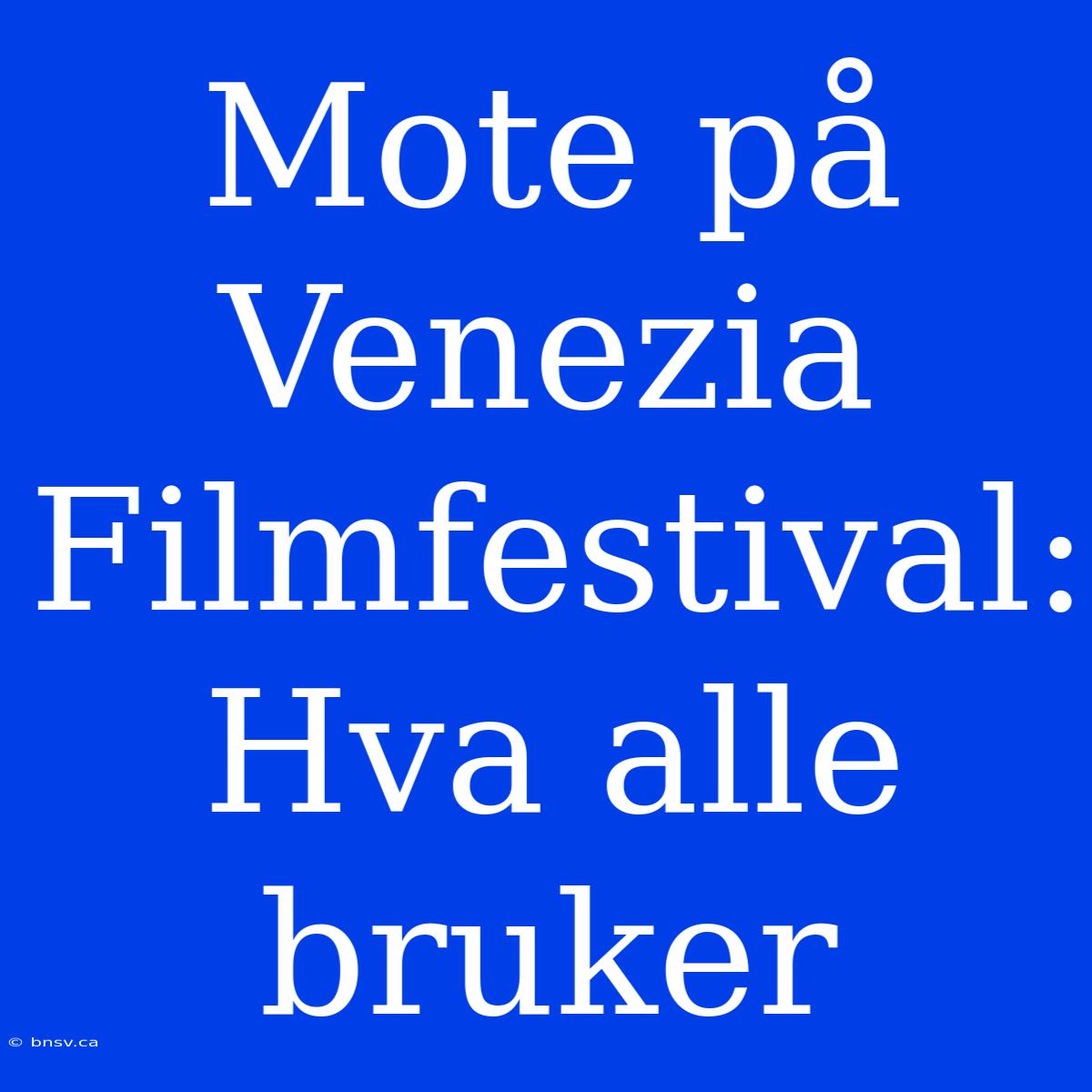 Mote På Venezia Filmfestival: Hva Alle Bruker