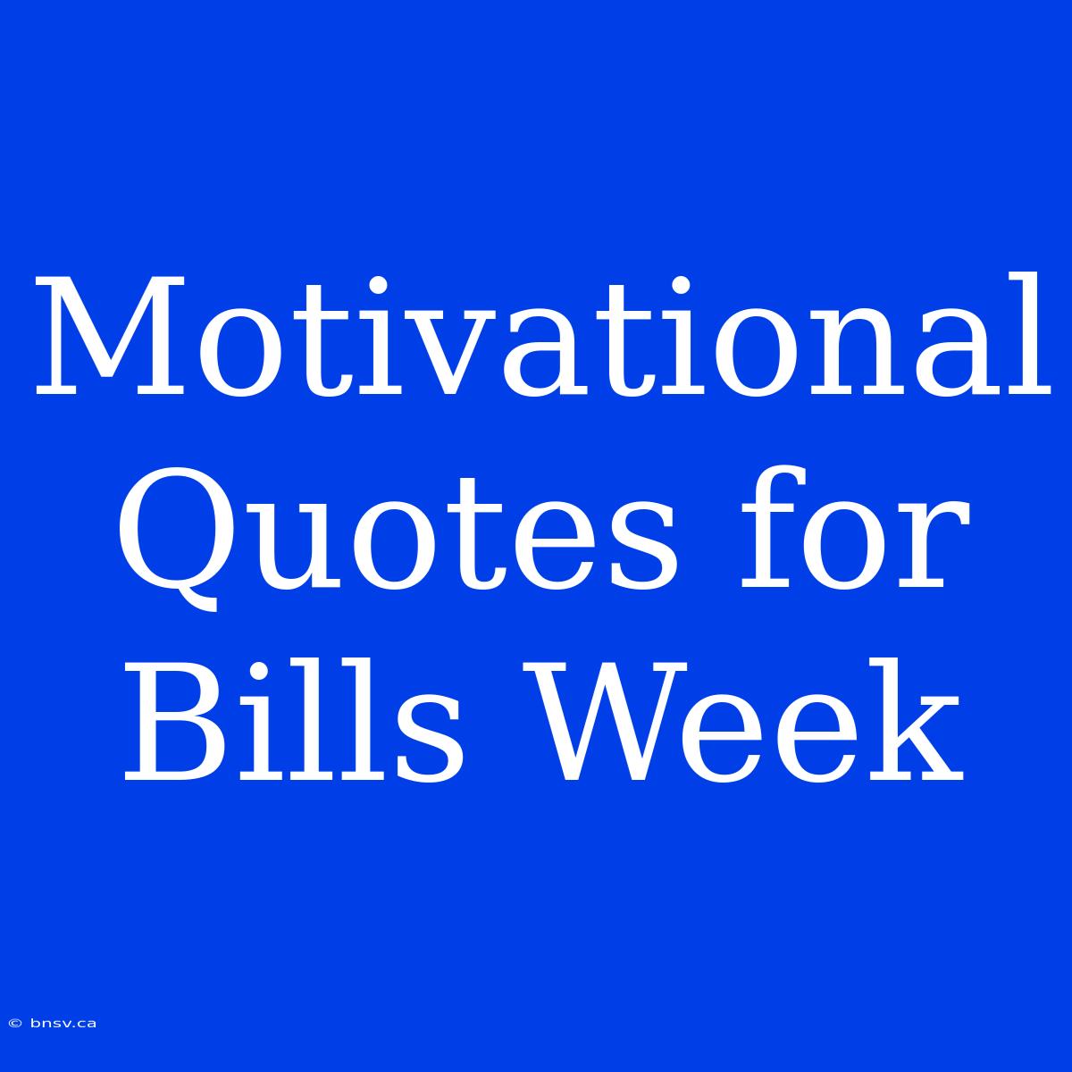 Motivational Quotes For Bills Week