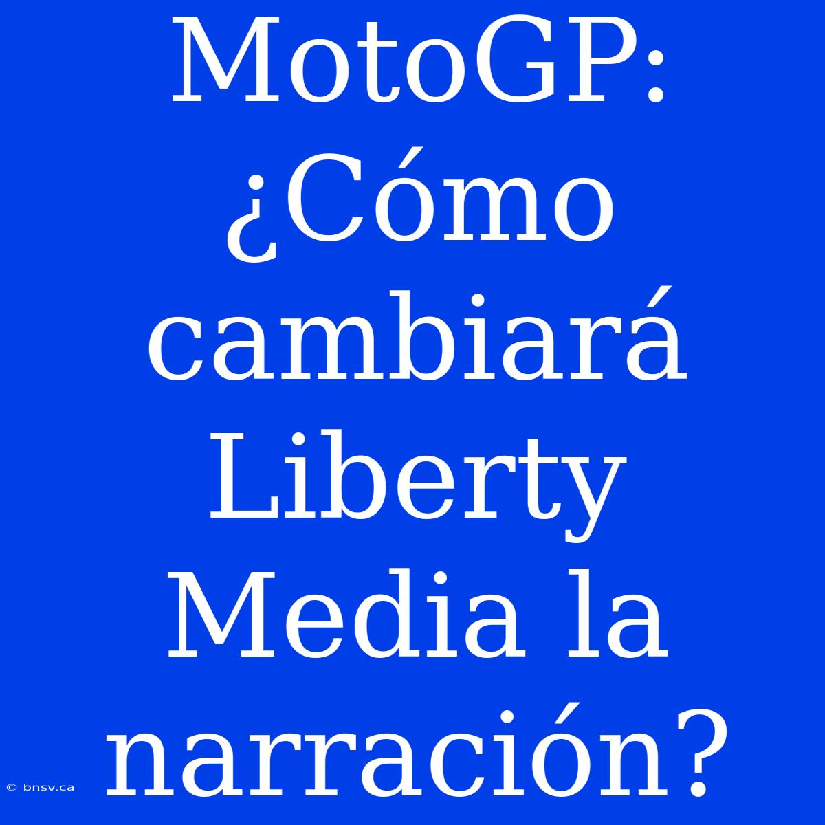 MotoGP: ¿Cómo Cambiará Liberty Media La Narración?