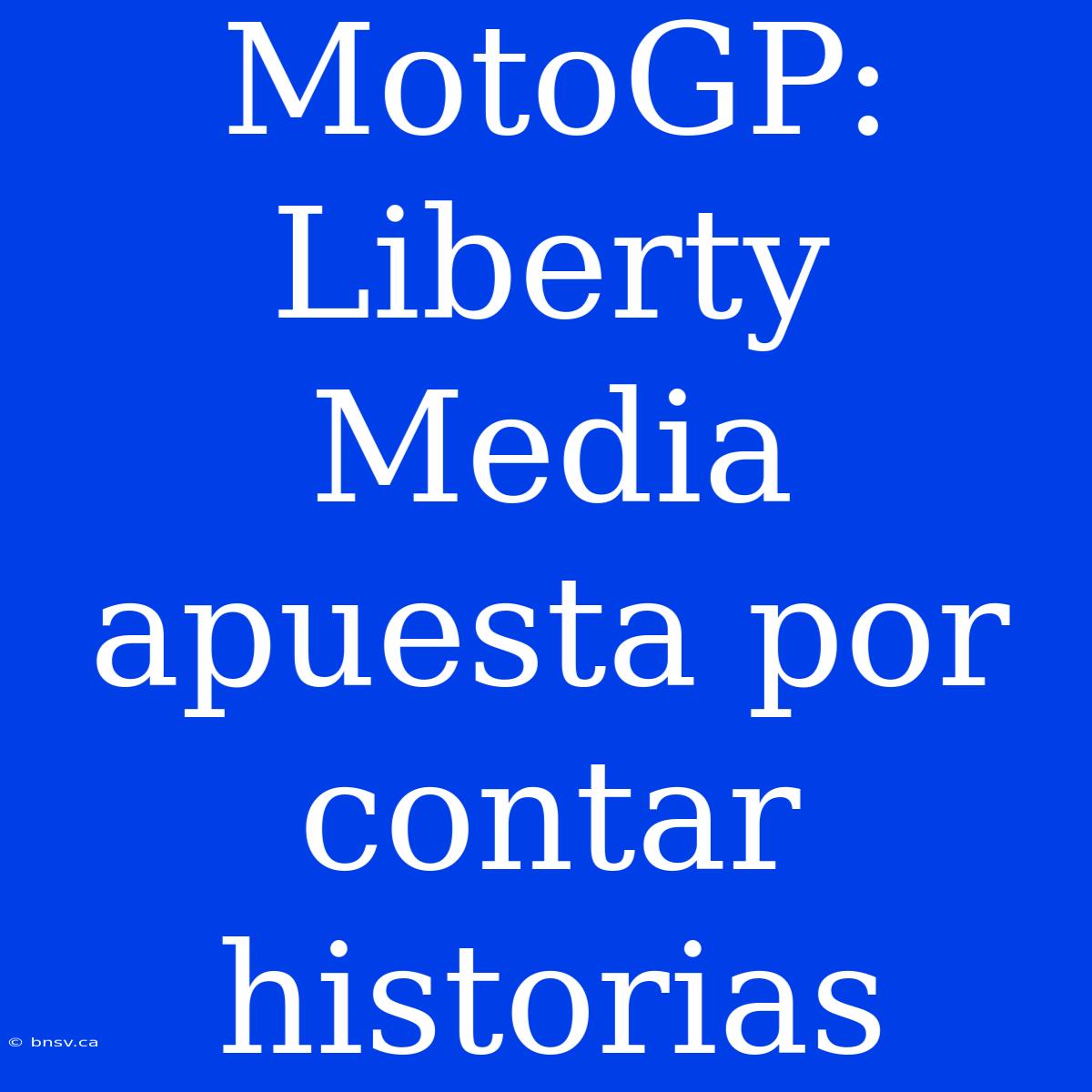 MotoGP: Liberty Media Apuesta Por Contar Historias