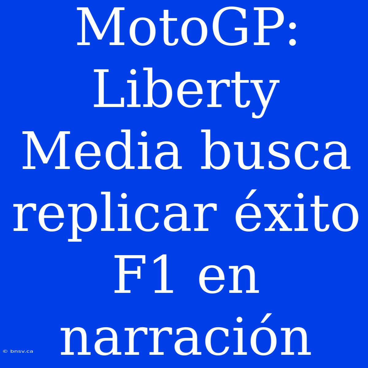 MotoGP: Liberty Media Busca Replicar Éxito F1 En Narración