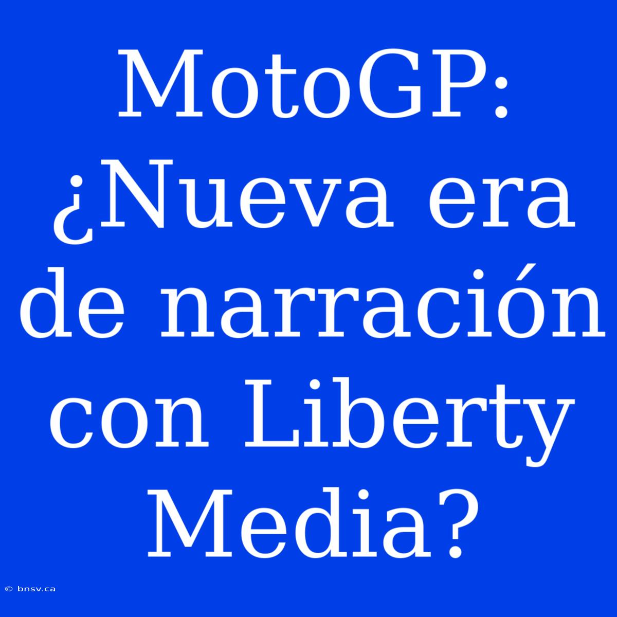 MotoGP: ¿Nueva Era De Narración Con Liberty Media?