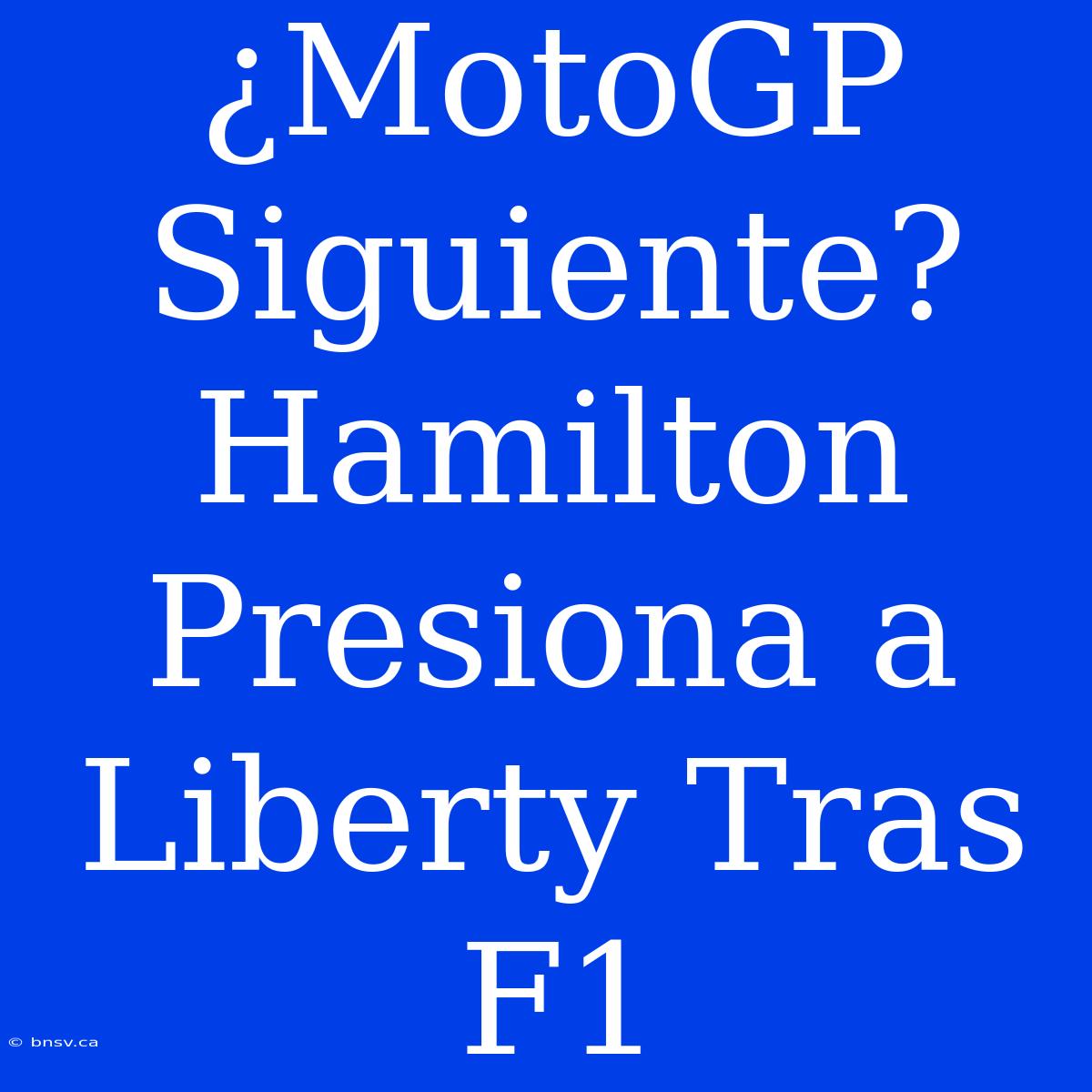 ¿MotoGP Siguiente? Hamilton Presiona A Liberty Tras F1