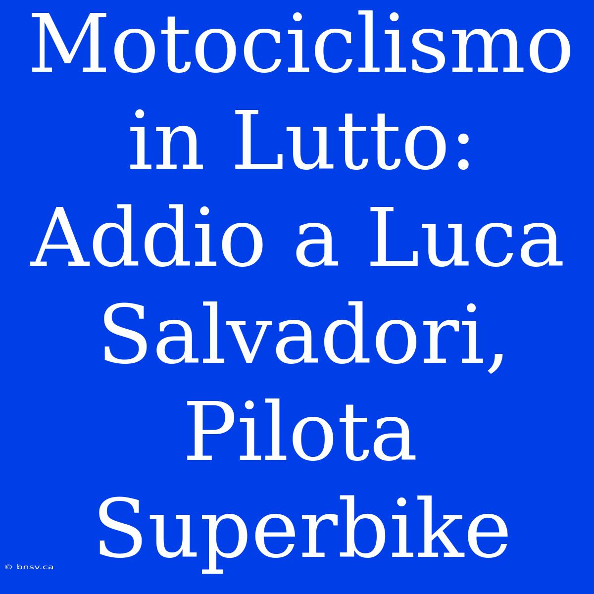 Motociclismo In Lutto: Addio A Luca Salvadori, Pilota Superbike