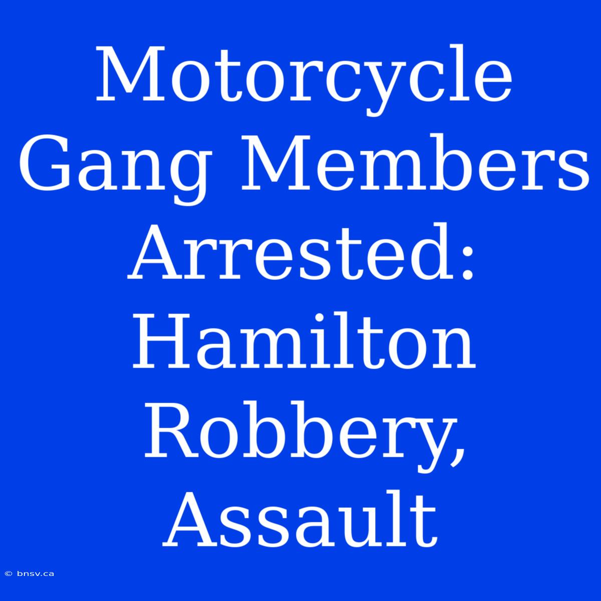 Motorcycle Gang Members Arrested: Hamilton Robbery, Assault